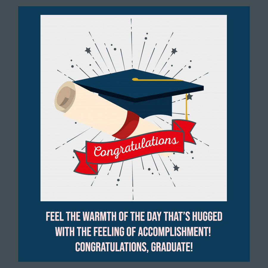 Feel the warmth of the day that’s hugged with the feeling of accomplishment! Congratulations, Graduate!