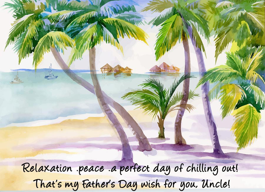 Relaxation .peace .a perfect day of chilling out! That’s my Father’s Day wish for you, Uncle!